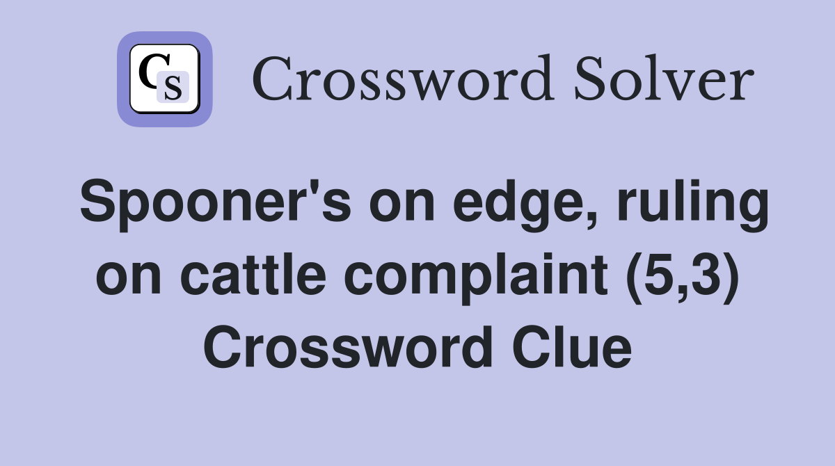 Spooner's on edge, ruling on cattle complaint (5,3) Crossword Clue